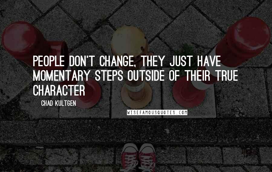 Chad Kultgen Quotes: People don't change, they just have momentary steps outside of their true character