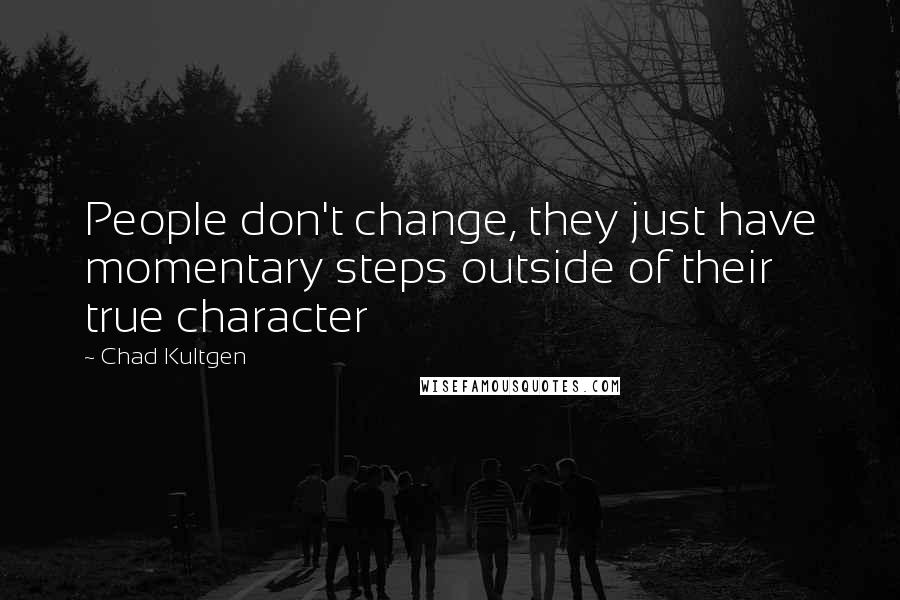 Chad Kultgen Quotes: People don't change, they just have momentary steps outside of their true character