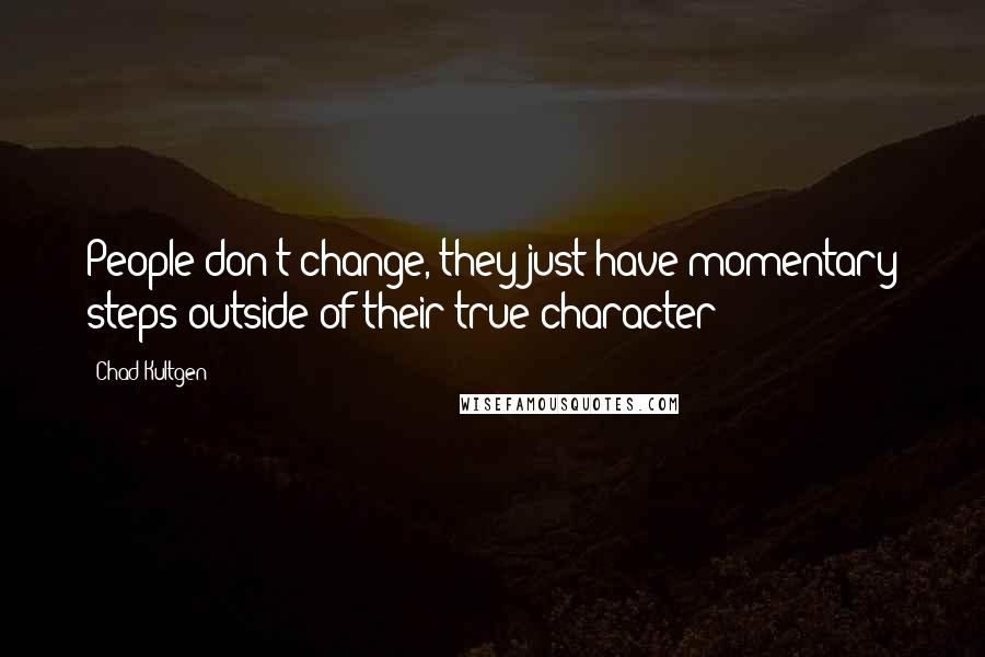 Chad Kultgen Quotes: People don't change, they just have momentary steps outside of their true character