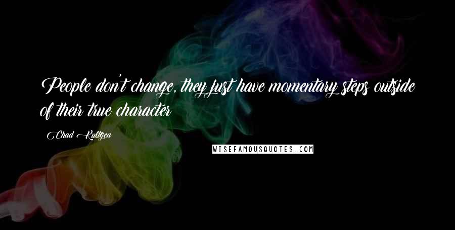 Chad Kultgen Quotes: People don't change, they just have momentary steps outside of their true character