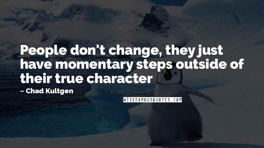 Chad Kultgen Quotes: People don't change, they just have momentary steps outside of their true character