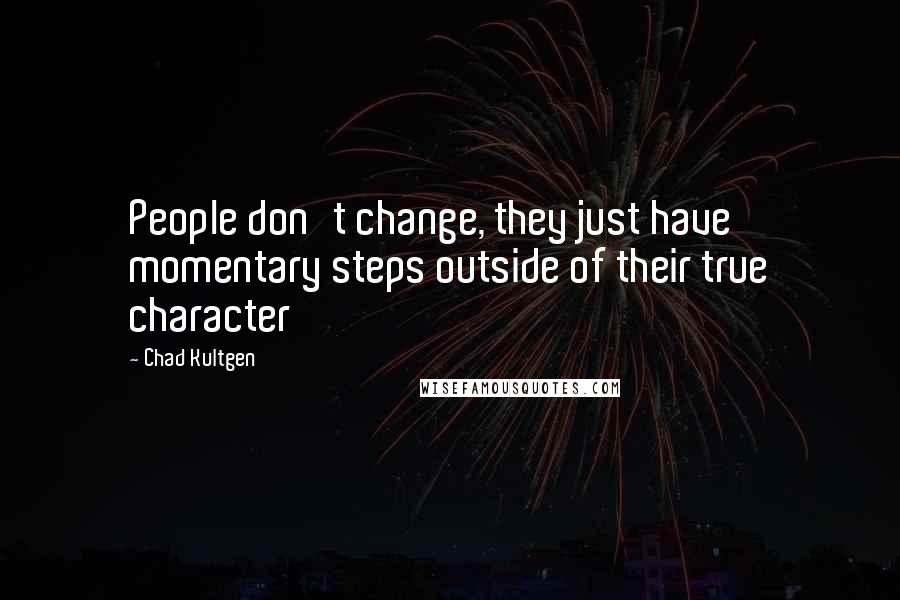 Chad Kultgen Quotes: People don't change, they just have momentary steps outside of their true character