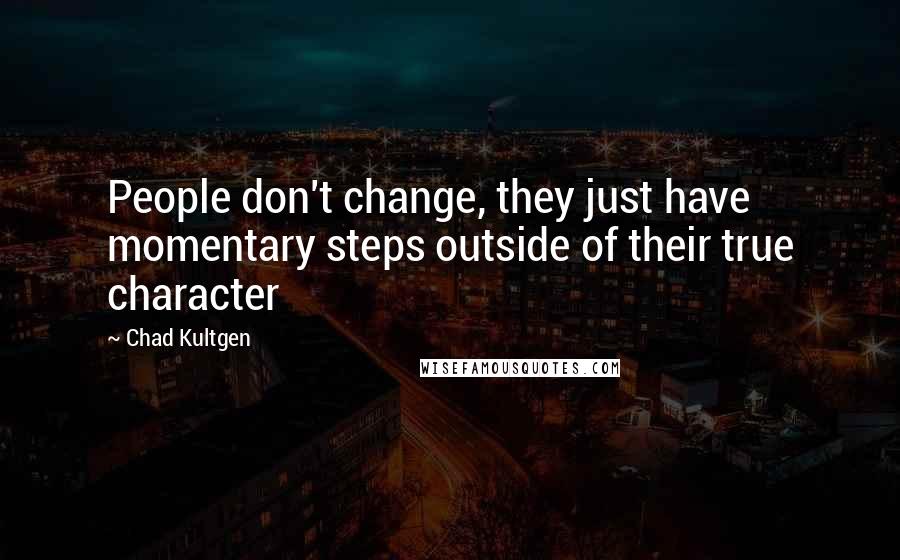 Chad Kultgen Quotes: People don't change, they just have momentary steps outside of their true character