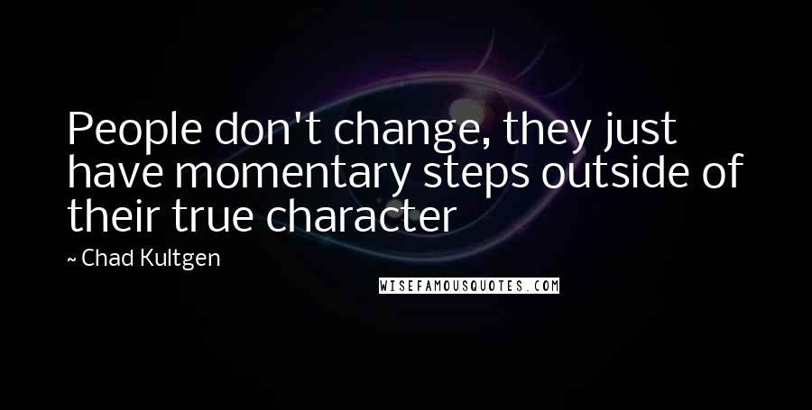 Chad Kultgen Quotes: People don't change, they just have momentary steps outside of their true character
