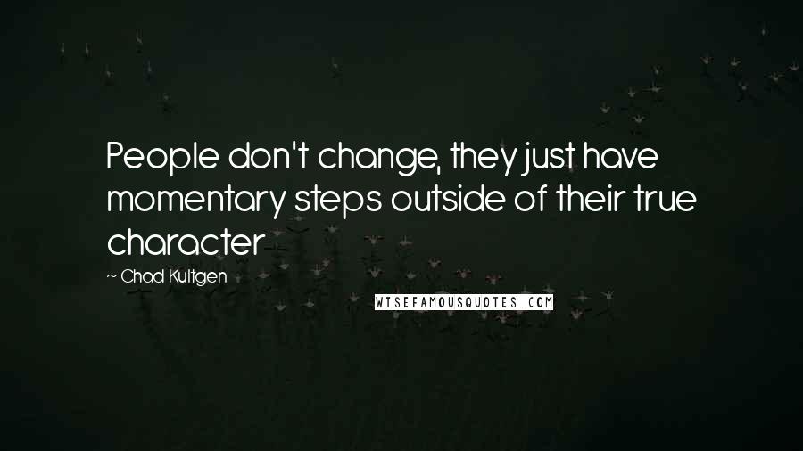 Chad Kultgen Quotes: People don't change, they just have momentary steps outside of their true character
