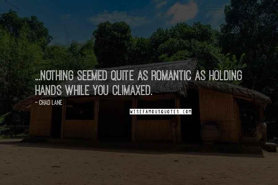 Chad Lane Quotes: ...nothing seemed quite as romantic as holding hands while you climaxed.