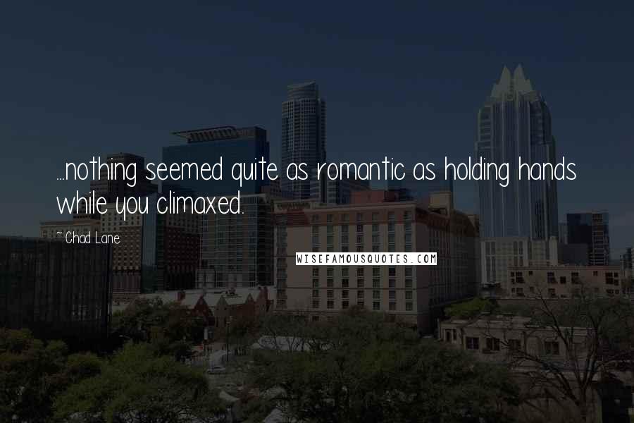 Chad Lane Quotes: ...nothing seemed quite as romantic as holding hands while you climaxed.