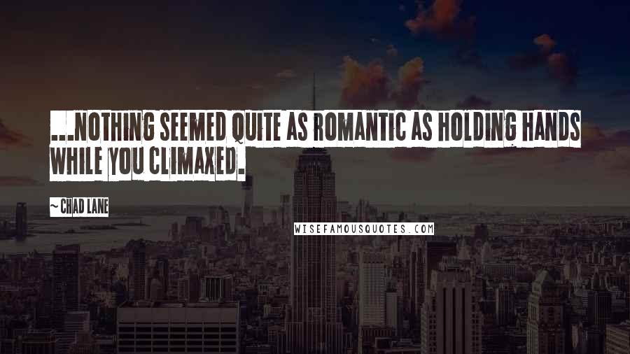 Chad Lane Quotes: ...nothing seemed quite as romantic as holding hands while you climaxed.