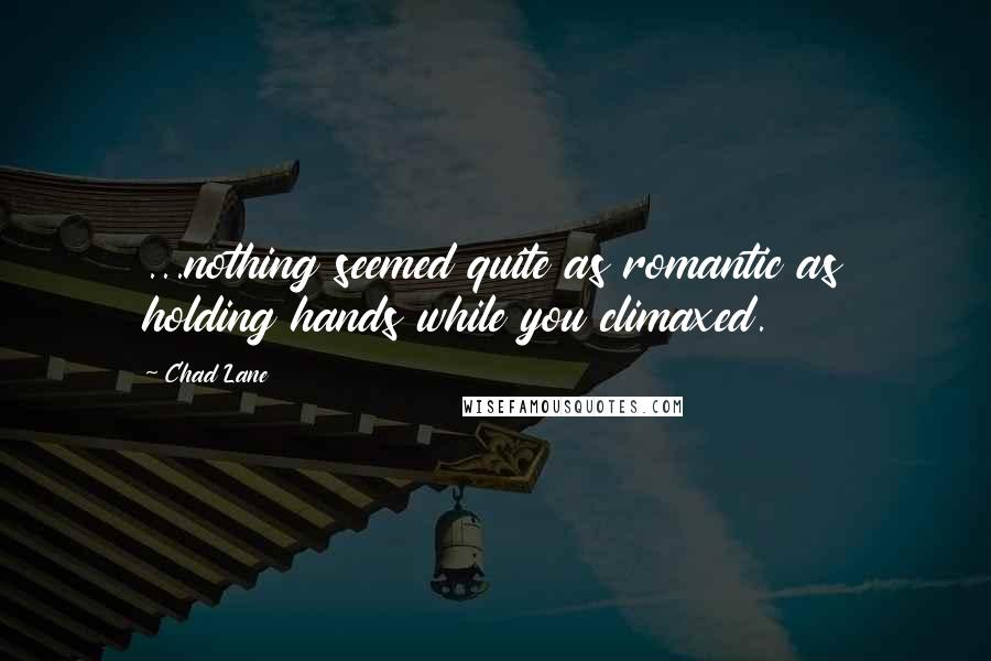 Chad Lane Quotes: ...nothing seemed quite as romantic as holding hands while you climaxed.