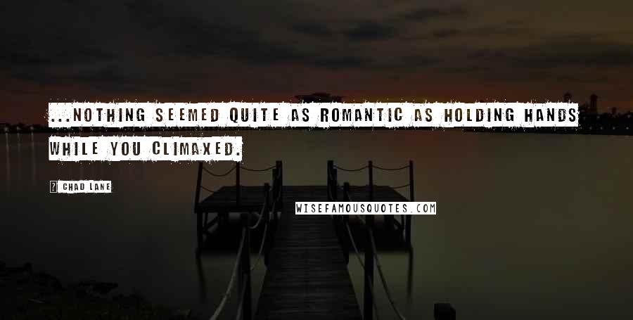 Chad Lane Quotes: ...nothing seemed quite as romantic as holding hands while you climaxed.