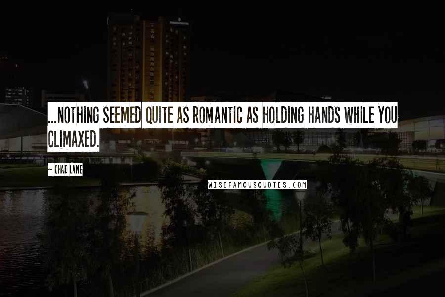 Chad Lane Quotes: ...nothing seemed quite as romantic as holding hands while you climaxed.