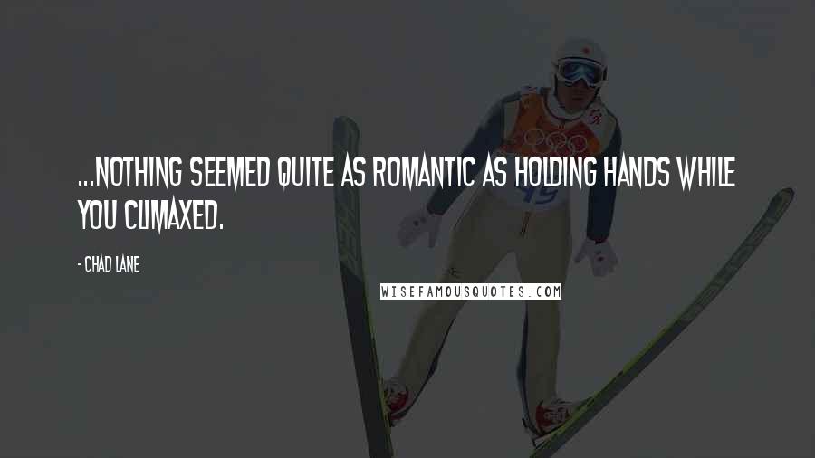 Chad Lane Quotes: ...nothing seemed quite as romantic as holding hands while you climaxed.