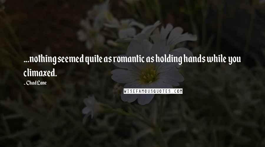 Chad Lane Quotes: ...nothing seemed quite as romantic as holding hands while you climaxed.