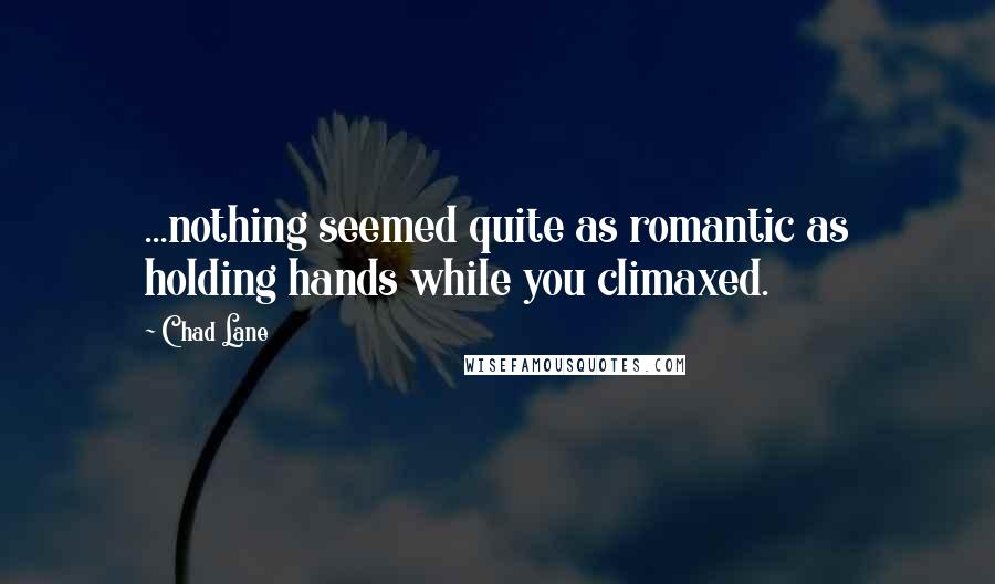Chad Lane Quotes: ...nothing seemed quite as romantic as holding hands while you climaxed.