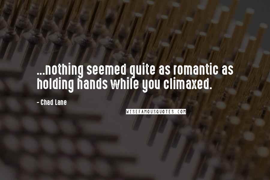 Chad Lane Quotes: ...nothing seemed quite as romantic as holding hands while you climaxed.