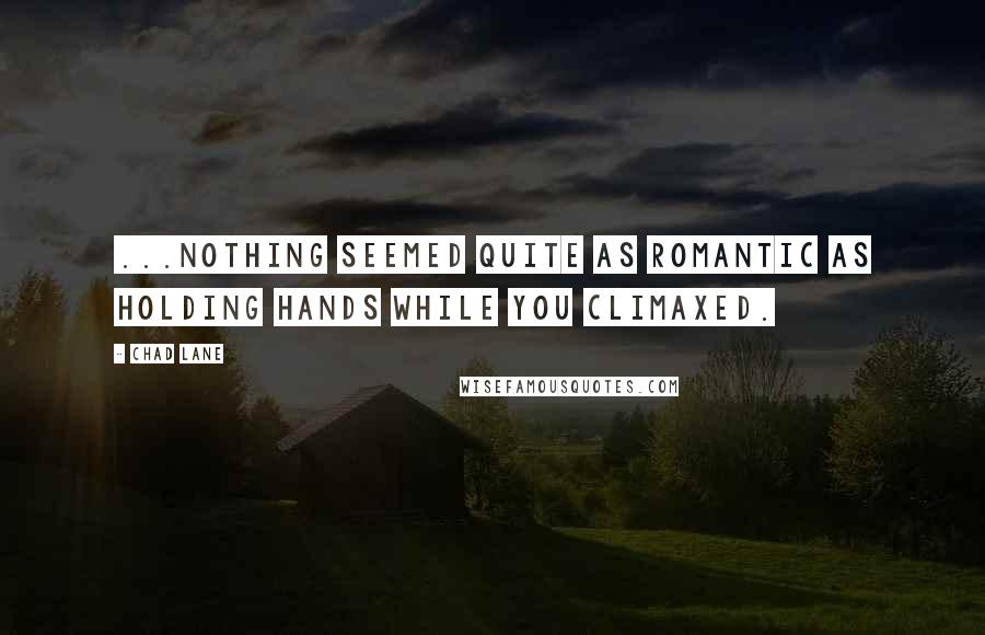Chad Lane Quotes: ...nothing seemed quite as romantic as holding hands while you climaxed.