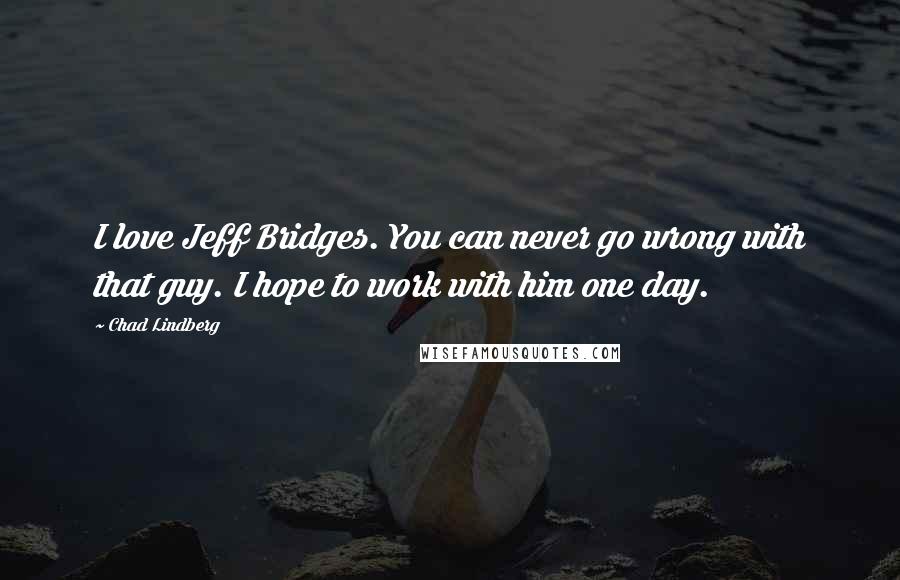 Chad Lindberg Quotes: I love Jeff Bridges. You can never go wrong with that guy. I hope to work with him one day.