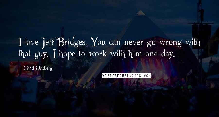 Chad Lindberg Quotes: I love Jeff Bridges. You can never go wrong with that guy. I hope to work with him one day.