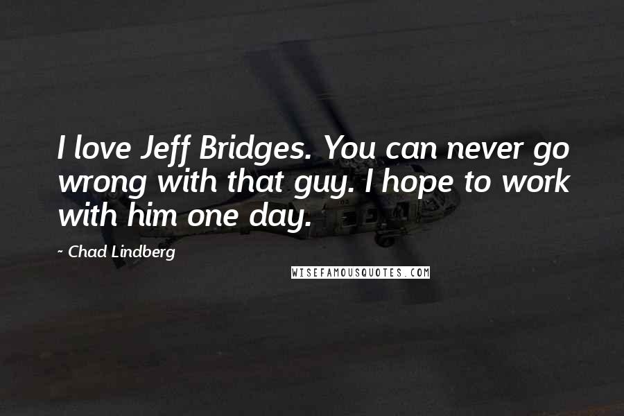 Chad Lindberg Quotes: I love Jeff Bridges. You can never go wrong with that guy. I hope to work with him one day.