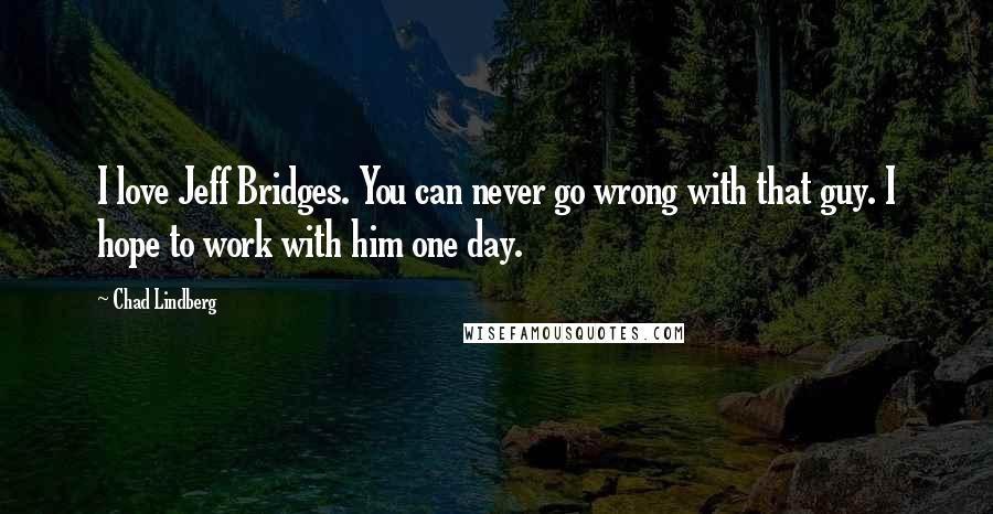 Chad Lindberg Quotes: I love Jeff Bridges. You can never go wrong with that guy. I hope to work with him one day.