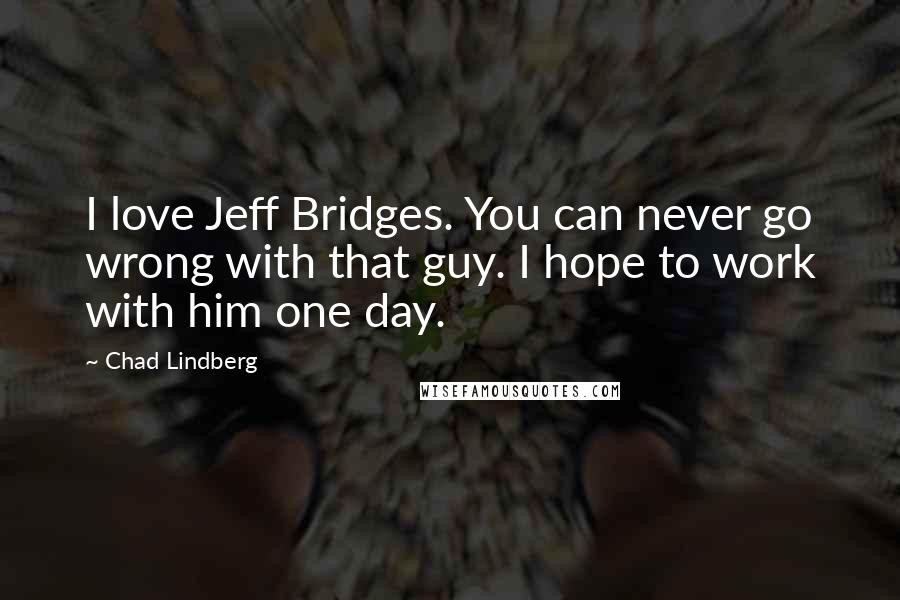 Chad Lindberg Quotes: I love Jeff Bridges. You can never go wrong with that guy. I hope to work with him one day.