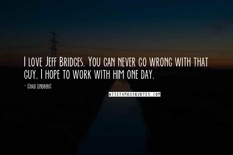 Chad Lindberg Quotes: I love Jeff Bridges. You can never go wrong with that guy. I hope to work with him one day.