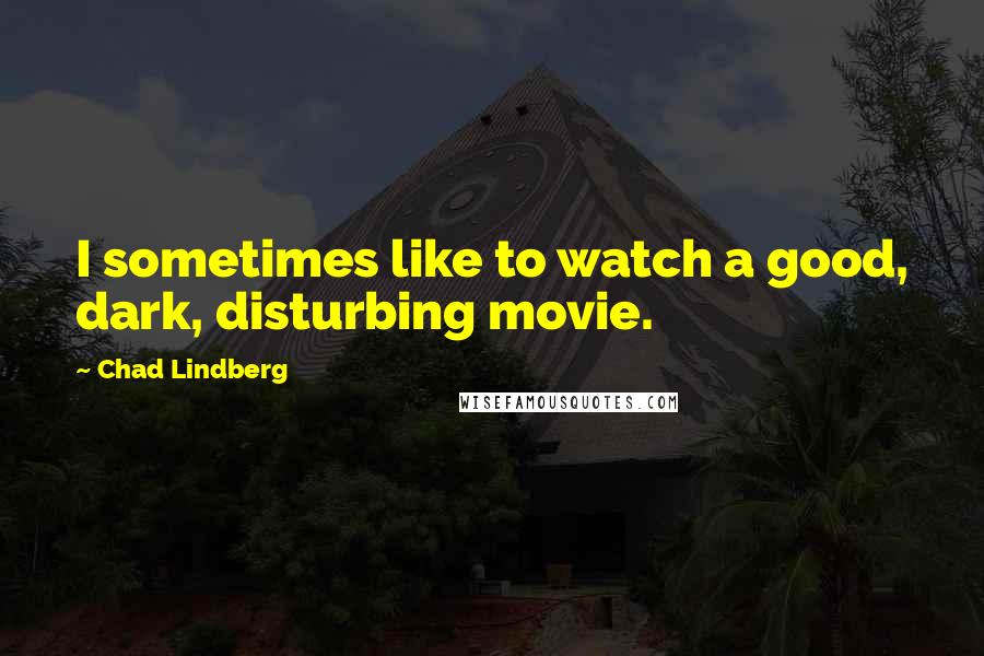 Chad Lindberg Quotes: I sometimes like to watch a good, dark, disturbing movie.
