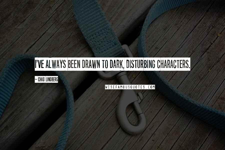 Chad Lindberg Quotes: I've always been drawn to dark, disturbing characters.