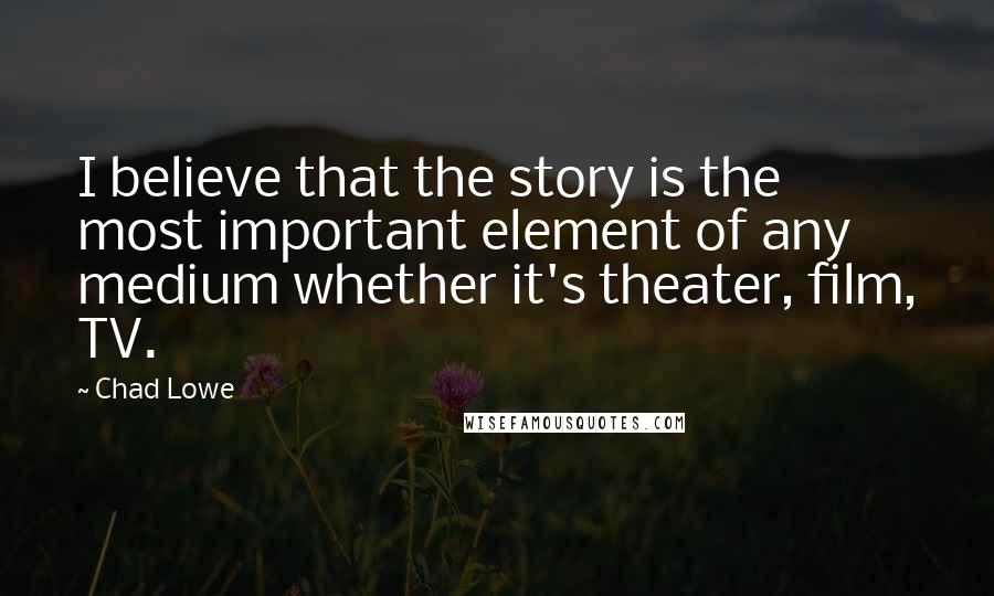 Chad Lowe Quotes: I believe that the story is the most important element of any medium whether it's theater, film, TV.