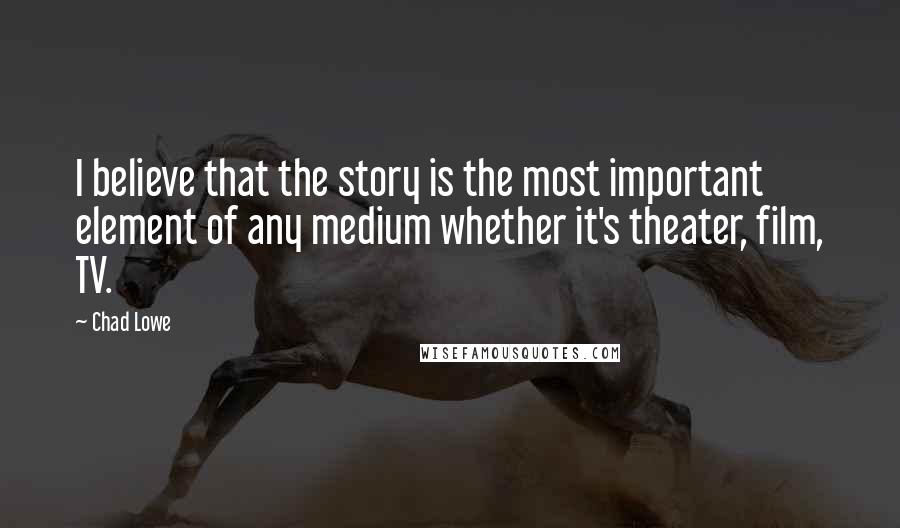 Chad Lowe Quotes: I believe that the story is the most important element of any medium whether it's theater, film, TV.