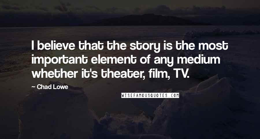 Chad Lowe Quotes: I believe that the story is the most important element of any medium whether it's theater, film, TV.