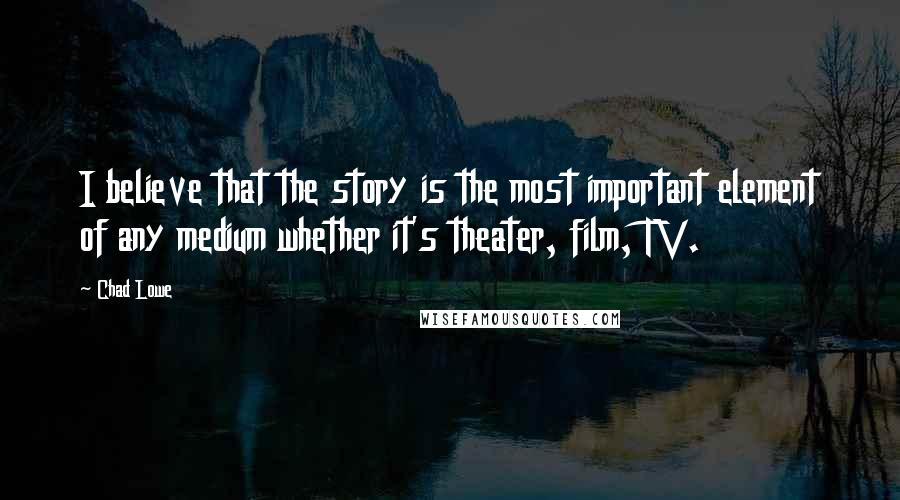 Chad Lowe Quotes: I believe that the story is the most important element of any medium whether it's theater, film, TV.