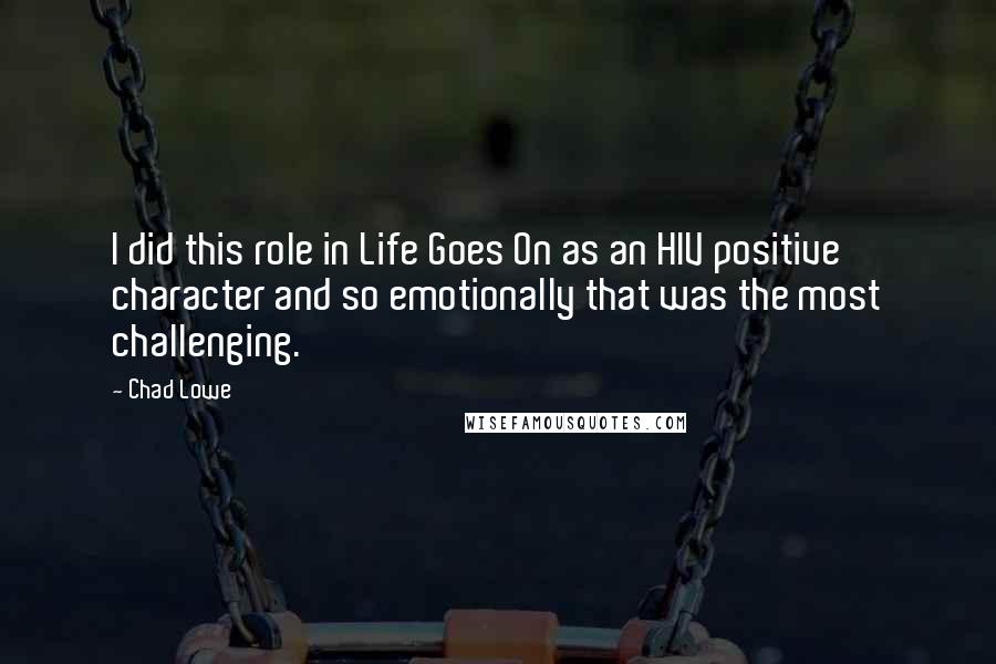 Chad Lowe Quotes: I did this role in Life Goes On as an HIV positive character and so emotionally that was the most challenging.