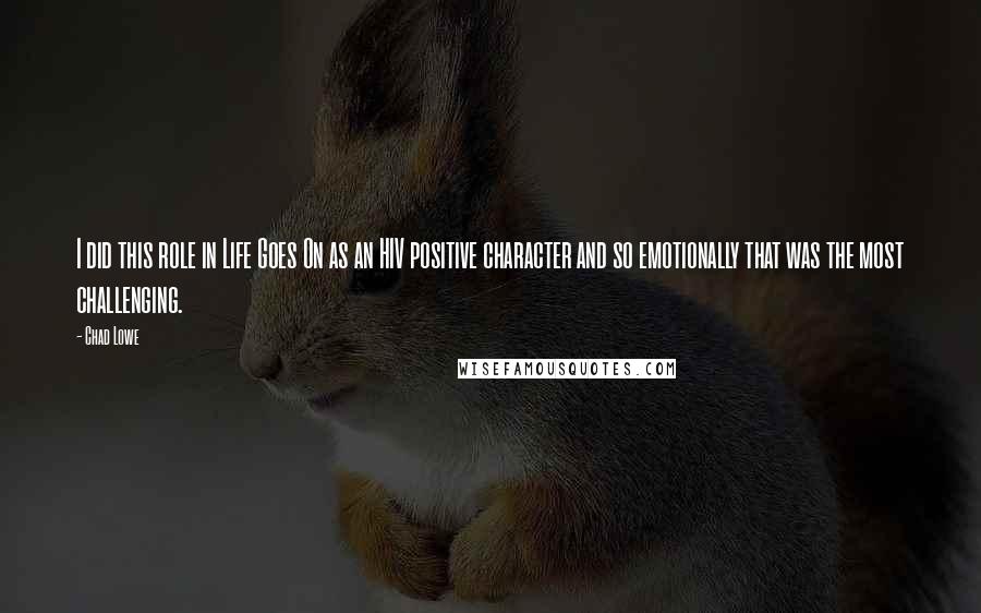 Chad Lowe Quotes: I did this role in Life Goes On as an HIV positive character and so emotionally that was the most challenging.