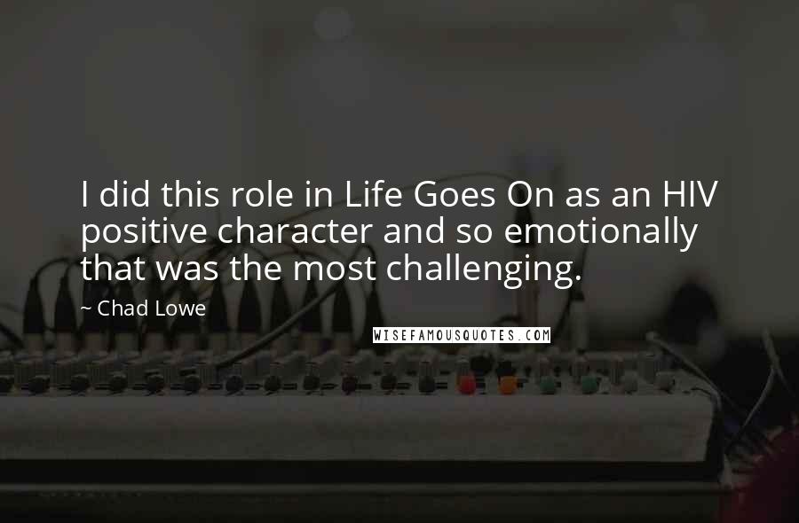 Chad Lowe Quotes: I did this role in Life Goes On as an HIV positive character and so emotionally that was the most challenging.