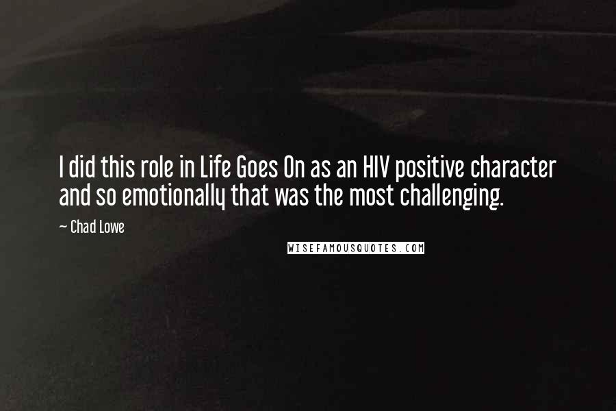 Chad Lowe Quotes: I did this role in Life Goes On as an HIV positive character and so emotionally that was the most challenging.