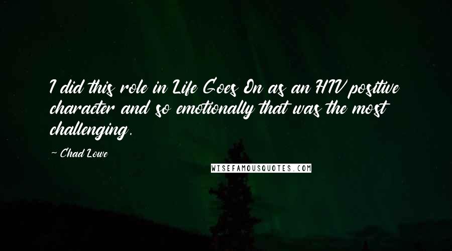 Chad Lowe Quotes: I did this role in Life Goes On as an HIV positive character and so emotionally that was the most challenging.