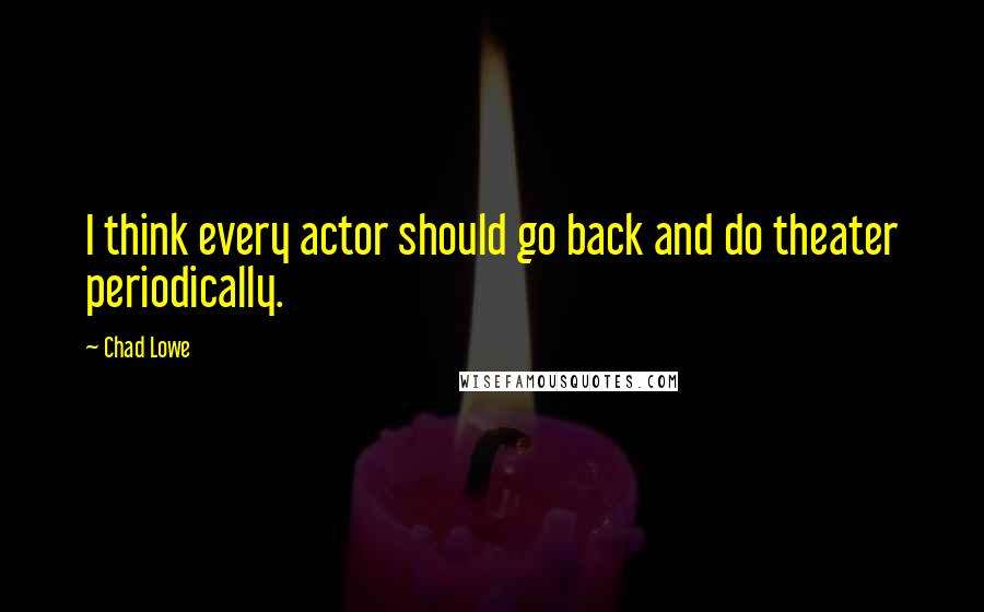 Chad Lowe Quotes: I think every actor should go back and do theater periodically.