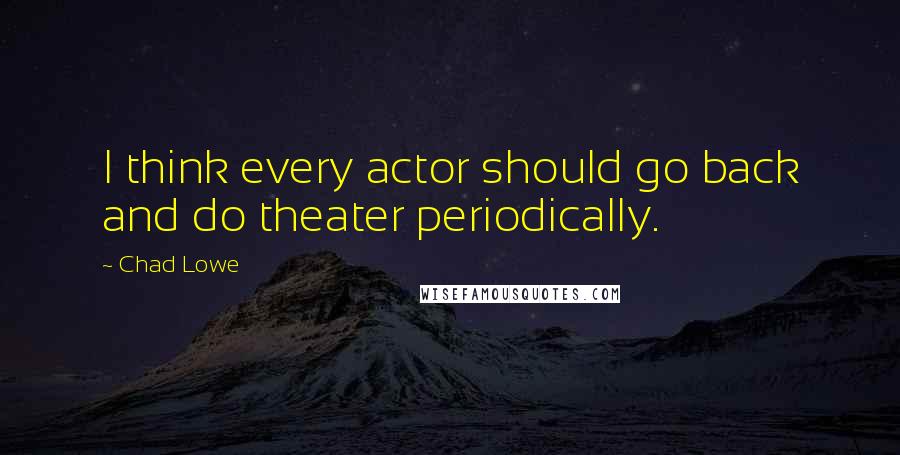 Chad Lowe Quotes: I think every actor should go back and do theater periodically.