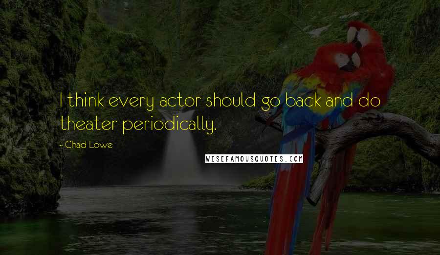 Chad Lowe Quotes: I think every actor should go back and do theater periodically.