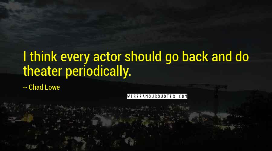 Chad Lowe Quotes: I think every actor should go back and do theater periodically.