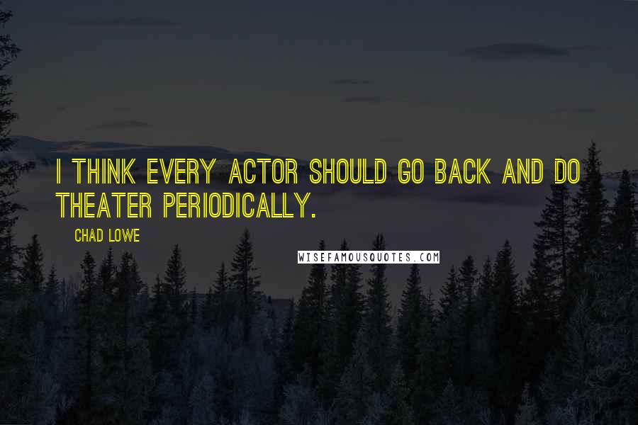 Chad Lowe Quotes: I think every actor should go back and do theater periodically.