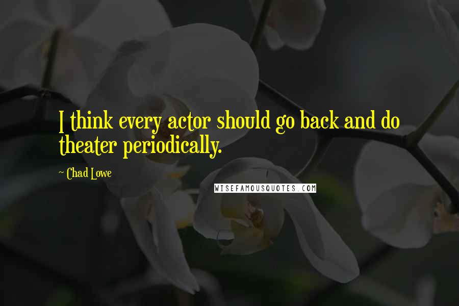 Chad Lowe Quotes: I think every actor should go back and do theater periodically.