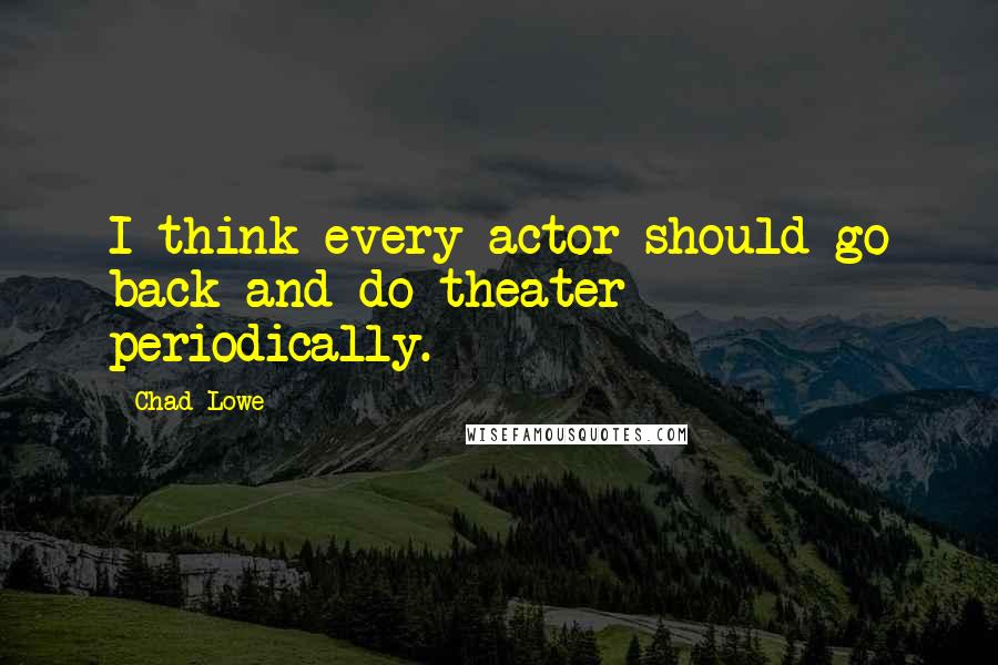 Chad Lowe Quotes: I think every actor should go back and do theater periodically.