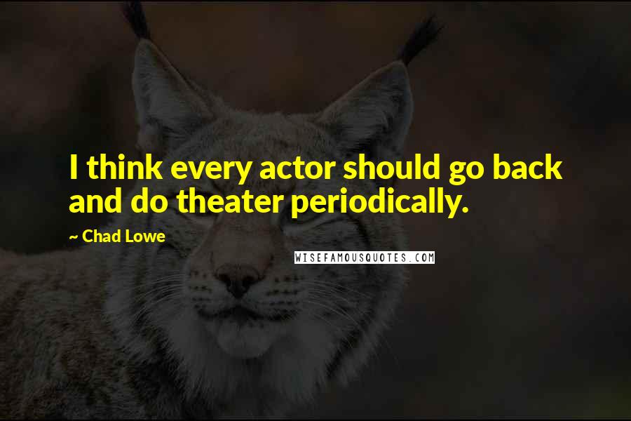 Chad Lowe Quotes: I think every actor should go back and do theater periodically.