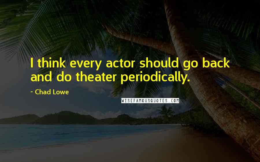 Chad Lowe Quotes: I think every actor should go back and do theater periodically.