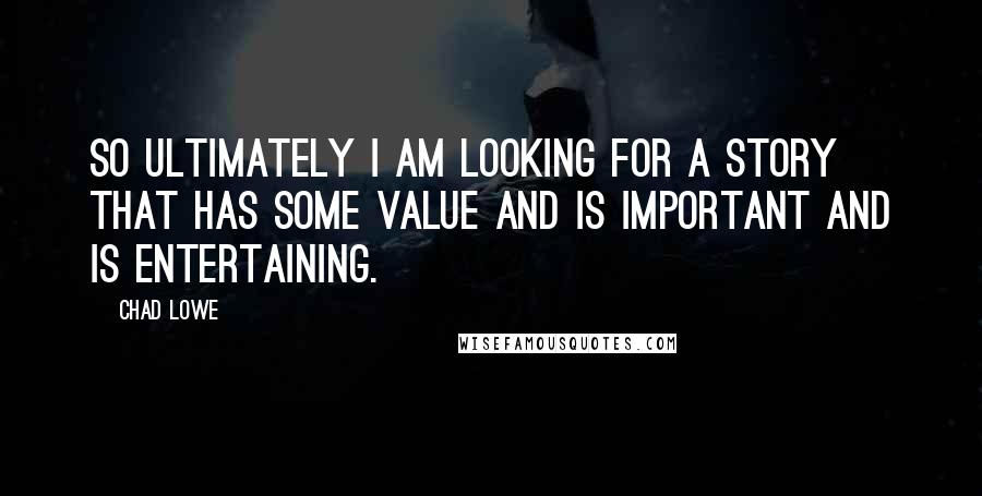 Chad Lowe Quotes: So ultimately I am looking for a story that has some value and is important and is entertaining.