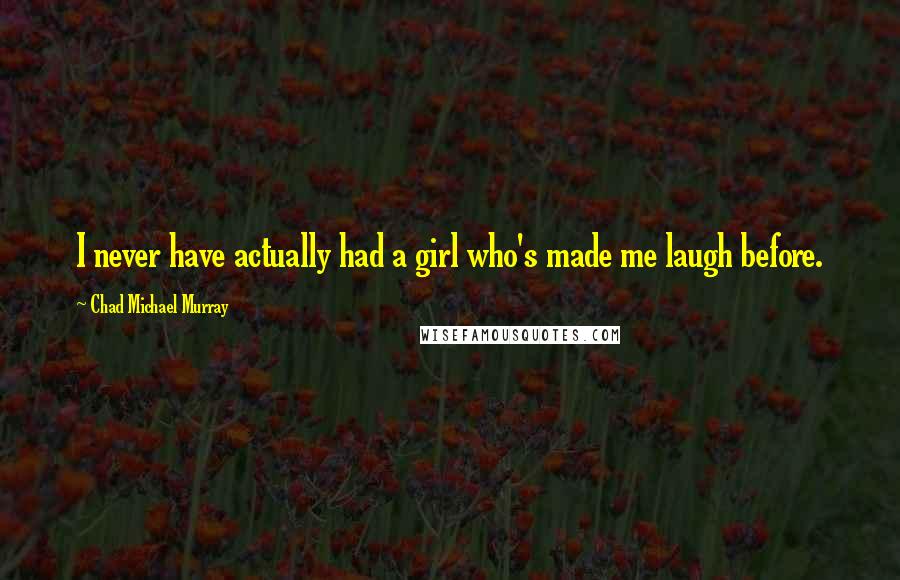 Chad Michael Murray Quotes: I never have actually had a girl who's made me laugh before.
