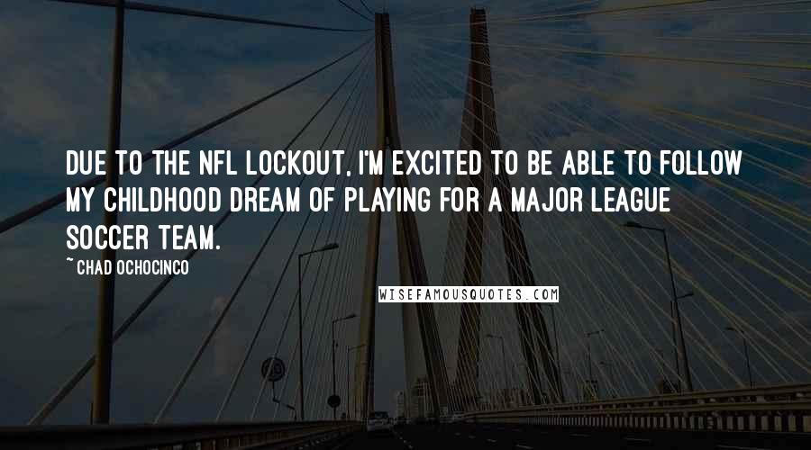 Chad Ochocinco Quotes: Due to the NFL lockout, I'm excited to be able to follow my childhood dream of playing for a Major League Soccer team.