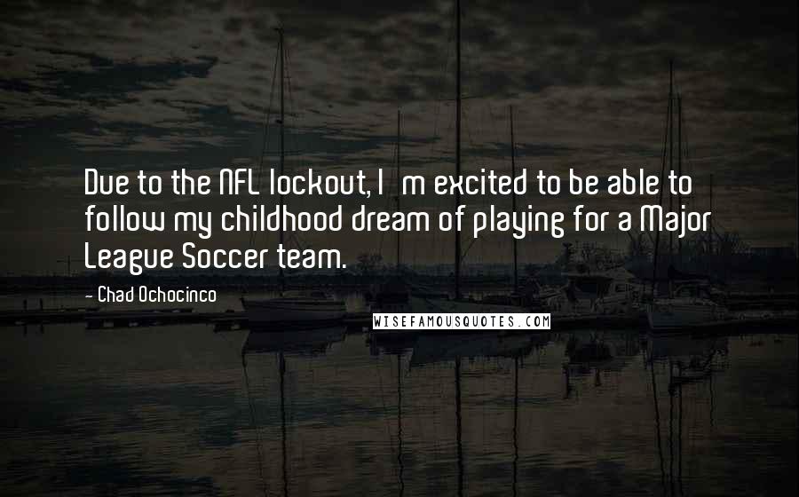 Chad Ochocinco Quotes: Due to the NFL lockout, I'm excited to be able to follow my childhood dream of playing for a Major League Soccer team.